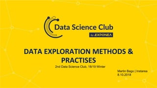 MEET
OUR
TEAM
WRITE HERE SOMETHING
DATA EXPLORATION METHODS &
PRACTISES
Martin Bago | Instarea
8.10.2018
2nd Data Science Club, 18/19 Winter
 