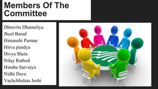 Members Of The
Committee
Dhruvita Dhameliya
Jheel Barad
Himanshi Parmar
Hirva pandya
Divya Sheta
Nilay Rathod
Hinaba Sarvaiya
Nidhi Dave
Vachchhalata Joshi
 