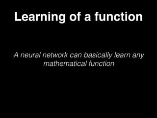 Learning of a function
A neural network can basically learn any
mathematical function
 
