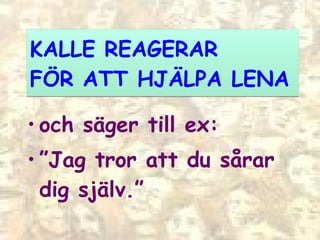 KALLE REAGERAR  FÖR ATT HJÄLPA LENA och säger till ex: ” Jag tror att du sårar dig själv.” 