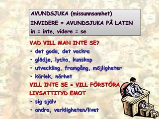 VAD VILL MAN INTE SE? •  det goda, det vackra •  glädje, lycka, kunskap •  utveckling, framgång, möjligheter •  kärlek, närhet VILL INTE SE = VILL F ÖRSTÖRA LIVSATTITYD EMOT •  sig sj älv •  andra, verkligheten/livet 