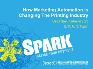 How Marketing Automation is
Changing The Printing Industry
              Saturday, February 23
                     2:15 to 3:15pm
 