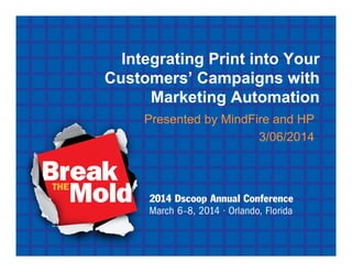 Integrating Print into Your
Customers’ Campaigns with
Marketing Automation
Presented by MindFire and HP
3/06/2014
 