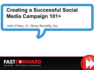 Creating a Successful Social Media Campaign 101+     John Foley, Jr., Grow Socially, Inc. 