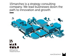 www.15marches.fr
15marches is a strategy consulting
company. We lead businesses down the
path to innovation and growth
@15marches
info@15marches.fr
 