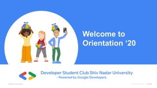 2018 | Confidential and Proprietary
Developer Student Club Shiv Nadar University
- Powered by Google Developers
Welcome to
Orientation ‘20
 