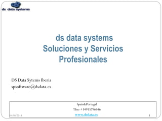 DS Data Systems Iberia Confidential.
1
DS Data Sytems Iberia
spsoftware@dsdata.es
Spain&Portugal
Tfno +34915796646
www.dsdata.es
ds data systems
Soluciones y Servicios
Profesionales
04/06/2014 1
 