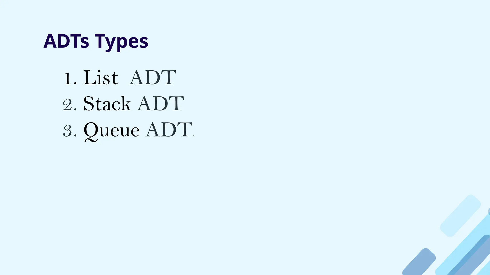 ADTs Types
1. List ADT
2. Stack ADT
3. Queue ADT.
 