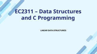 EC2311 – Data Structures
and C Programming
LINEAR DATA STRUCTURES
 