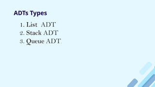 ADTs Types
1. List ADT
2. Stack ADT
3. Queue ADT.
 