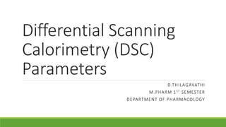 Differential Scanning
Calorimetry (DSC)
Parameters
D.THILAGAVATHI
M.PHARM 1ST SEMESTER
DEPARTMENT OF PHARMACOLOGY
 