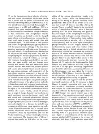 E.J. Prenner et al. / Biochimica et Biophysica Acta 1417 (1999) 211^223                   221


GS on the thermotropic phase behavior of zwitter-                ability of the anionic phospholipid vesicles with
ionic and anionic phospholipid bilayers can also be              which they interact, while the incorporation of
used to deduce both the general location of this pep-            Group II and Group III proteins increases vesicle
tide relative to the lipid bilayer and the nature of the         permeability. The results of the present study indi-
lipid^peptide interactions involved. For example, Pa-            cate that overall GS behaves most like a Group II
pahadjopoulos et al. [29] and McElhaney [30] have                protein. Thus it is probably located in the interfacial
proposed that many membrane-associated proteins                  region of phospholipid bilayers, where it interacts
can be classi¢ed into one of three groups with regard            primarily with the polar headgroup and glycerol-
to their interactions with phospholipid bilayers.                backbone region of the phospholipid molecules by
Group I proteins are typically positively charged,               electrostatic and hydrogen-bonding interactions, its
water soluble, peripheral membrane proteins that in-             modest perturbation of hydrocarbon chain packing
teract much more strongly with anionic than with                 in the gel state being a secondary e¡ect of its inter-
zwitterionic lipids. The interactions of such proteins           actions primarily with the polar region of the phos-
with anionic phospholipid bilayers typically increases           pholipid molecules. We also suggest, however, that
both the temperature and enthalpy of the main phase              the hydrophobic leucine and valine residues of the
transition temperature while decreasing its coopera-             GS molecule may have limited interactions with the
tivity only slightly. Group I proteins are localized on          phospholipid hydrocarbon chains near the interfacial
the bilayer surface where they interact only with the            region of the bilayer, and the somewhat amphiphilic
phospholipid polar headgroups primarily by electro-              phenylalanine residues may interact with both the
static interactions. Group II proteins are also typi-            glycerol backbone and hydrocarbon chains at the
cally positively charged at neutral pH but are some-             bilayer polar/nonpolar interface. However, the exact
what less water soluble and also interact more                   location of GS molecules in liquid-crystalline lipid
strongly with anionic than with zwitterionic phos-               bilayers may vary somewhat with the charge and
pholipid bilayers. The interactions of these proteins            structure of the lipid polar headgroup (unpublished
with anionic phospholipid bilayers usually decreases             data from this laboratory). An interfacial location of
the temperature, enthalpy and cooperativity of the               the GS molecules would also explain the protection
main phase transition moderately, at least at rela-              a¡orded to DMPG bilayers from the thermally in-
tively high protein concentrations. Group II proteins            duced hydrolysis of the fatty acyl ester linkages of
are localized at the bilayer interface where they in-            these phospholipid molecules by this peptide.
teract primarily with the polar headgroups and glyc-                We believe that our suggestion for the generally
erol backbone region of the phospholipid molecules               interfacial localization of the GS molecule in lipid
by both electrostatic and hydrogen bonding interac-              bilayers is actually compatible with most of the
tions, although some hydrophobic interactions with               data on GS^PC interactions previously published.
the region of the hydrocarbon chains near the bilayer            For example, the failure of Pache et al. [21] to detect
interface also occurs. Finally, Group III proteins               any e¡ect of GS on the thermotropic phase behavior
have a range of charges but are water-insoluble, in-             of DPPC bilayers was almost certainly due to the
tegral membrane proteins that interact equally well              insensitivity of the calorimeter employed, since sub-
with anionic and zwitterionic phospholipid bilayers.             sequent workers [22,23] including ourselves ([25], and
The e¡ect of the incorporation of such proteins into             the present work) have clearly shown a modest but
phospholipid bilayers is usually to reduce the temper-           signi¢cant e¡ect of GS incorporation on the pretran-
ature only slightly but to decrease the enthalpy and             sition and main transition of DPPC and DMPC bi-
cooperativity of the main phase transition markedly.             layers. Thus, this piece of calorimetric evidence for
Group III proteins penetrate into or through phos-               an exclusively surface location is not valid. More-
pholipid bilayers and interact with the phospholipid             over, a careful inspection of the ESR spectrum pub-
hydrocarbon chains by hydrophobic and van der                    lished by Pache et al. [21] reveals a small but signi¢-
Waal's interactions, as well as with the phospholipid            cant degree of immobilization of the 12-nitroxyl
polar headgroups. The incorporation of Group I                   stearate spin-labeled PC molecule in the presence of
proteins also usually has little e¡ect on the perme-             admittedly high levels of GS, indicating some e¡ect
 