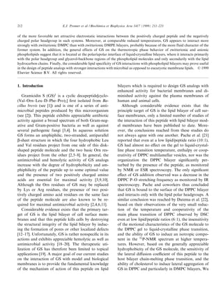 212                           E.J. Prenner et al. / Biochimica et Biophysica Acta 1417 (1999) 211^223


of the more favorable net attractive electrostatic interactions between the positively charged peptide and the negatively
charged polar headgroup in such systems. Moreover, at comparable reduced temperatures, GS appears to interact more
strongly with zwitterionic DMPC than with zwitterionic DMPE bilayers, probably because of the more fluid character of the
former system. In addition, the general effects of GS on the thermotropic phase behavior of zwitterionic and anionic
phospholipids suggest that it is located at the polar/apolar interface of liquid-crystalline bilayers, where it interacts primarily
with the polar headgroup and glycerol-backbone regions of the phospholipid molecules and only secondarily with the lipid
hydrocarbon chains. Finally, the considerable lipid specificity of GS interactions with phospholipid bilayers may prove useful
in the design of peptide analogs with stronger interactions with microbial as opposed to eucaryotic membrane lipids. ß 1999
Elsevier Science B.V. All rights reserved.


1. Introduction                                                     bilayers which is required to design GS analogs with
                                                                    enhanced activity for bacterial membranes and di-
   Gramicidin S (GS)1 is a cyclic decapeptide[cyclo-                minished activity against the plasma membranes of
(Val^Orn^Leu^D^Phe^Pro)2 ] ¢rst isolated from Ba-                   human and animal cells.
cillus brevis (see [1]) and is one of a series of anti-                Although considerable evidence exists that the
microbial peptides produced by this microorganism                   principle target of GS is the lipid bilayer of cell sur-
(see [2]). This peptide exhibits appreciable antibiotic             face membranes, only a limited number of studies of
activity against a broad spectrum of both Gram-neg-                 the interaction of this peptide with lipid bilayer mod-
ative and Gram-positive bacteria as well as against                 el membranes have been published to date. More-
several pathogenic fungi [3,4]. In aqueous solution                 over, the conclusions reached from these studies do
GS forms an amphiphilic, two-stranded, antiparallel                 not always agree with one another. Pache et al. [21]
L-sheet structure in which the four hydrophobic Leu                 reported that even at a low lipid/peptide ratio (10:1),
and Val residues project from one side of this disk-                GS had almost no e¡ect on the gel to liquid-crystal-
shaped peptide molecule and the two basic Orn res-                  line phase transition temperature, enthalpy or coop-
idues project from the other [2,5^8]. In general, the               erativity of DPPC multilamellar vesicles, nor was the
antimicrobial and hemolytic activity of GS analogs                  organization the DPPC bilayer signi¢cantly per-
increase with the degree of hydrophobicity and am-                  turbed by the presence of the peptide, as monitored
phiphilicity of the peptide up to some optimal value                by NMR or ESR spectroscopy. The only signi¢cant
and the presence of two positively charged amino                    e¡ect of GS addition observed was a decrease in the
acids are essential for maximal activity [3,9,10].                  DPPC P^O stretching frequency as monitored by IR
Although the Orn residues of GS may be replaced                     spectroscopy. Pache and coworkers thus concluded
by Lys or Arg residues, the presence of two posi-                   that GS is bound to the surface of the DPPC bilayer
tively charged amino acid residues on the same face                 and interacts only with the lipid polar headgroups. A
of the peptide molecule are also known to be re-                    similar conclusion was reached by Datema et al. [22],
quired for maximal antimicrobial activity [2,4,6,11].               based on their observations of the very small reduc-
   Considerable evidence exists that the primary tar-               tion of the temperature and cooperativity of the
get of GS is the lipid bilayer of cell surface mem-                 main phase transition of DPPC observed by DSC
branes and that this peptide kills cells by destroying              even at low lipid/peptide ratios (6:1), the insensitivity
the structural integrity of the lipid bilayer by induc-             of the motional characteristics of the GS molecule to
ing the formation of pores or other localized defects               the DPPC gel to liquid-crystalline phase transition,
[12^17]. Unfortunately, GS is rather nonspeci¢c in its              and the ability of GS to induce an isotropic compo-
actions and exhibits appreciable hemolytic as well as               nent in the 31 P-NMR spectrum at higher tempera-
antimicrobial activity [18^20]. The therapeutic uti-                tures. However, based on the generally appreciable
lization of GS has therefore been limited to topical                hydrophobicity of the GS molecule, the sensitivity of
applications [19]. A major goal of our current studies              the lateral di¡usion coe¤cient of this peptide to the
on the interaction of GS with model and biological                  host bilayer chain-melting phase transition, and the
membranes is to provide the fundamental knowledge                   ability of cholesterol to induce lateral aggregation of
of the mechanism of action of this peptide on lipid                 GS in DPPC and particularly in DMPC bilayers, Wu
 