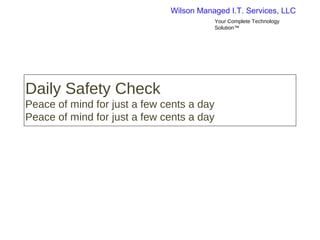 Wilson Managed I.T. Services, LLC
                                           Your Complete Technology
                                           Solution™




Daily Safety Check
Peace of mind for just a few cents a day
Peace of mind for just a few cents a day
 