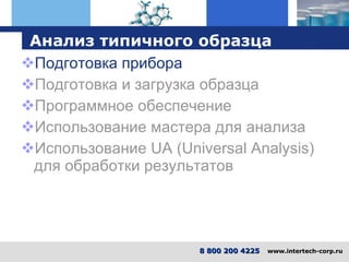 Анализ типичного образца Подготовка прибора Подготовка и загрузка образца Программное обеспечение Использование мастера для анализа Использование UA (Universal Analysis) для обработки результатов 8 800 200 4225   www.intertech-corp.ru 