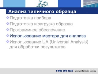 Анализ типичного образца Подготовка прибора Подготовка и загрузка образца Программное обеспечение Использование мастера для анализа Использование UA (Universal Analysis) для обработки результатов 8 800 200 4225   www.intertech-corp.ru 