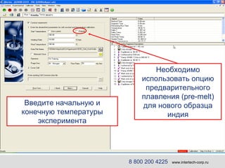 Введите начальную и конечную температуры эксперимента Необходимо использовать опцию предварительного плавления ( pre-melt ) для нового образца индия 8 800 200 4225   www.intertech-corp.ru 
