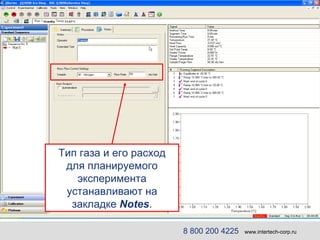 Тип газа и его расход для планируемого эксперимента устанавливают на закладке  Notes . 8 800 200 4225   www.intertech-corp.ru 