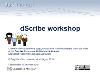 dScribe workshop License:  Unless otherwise noted, this material is made available under the terms of the  Creative Commons Attribution 3.0 License :  http://creativecommons.org/licenses/by/3.0/  © Regents of the University of Michigan, 2010 Last updated 10 October 2010 