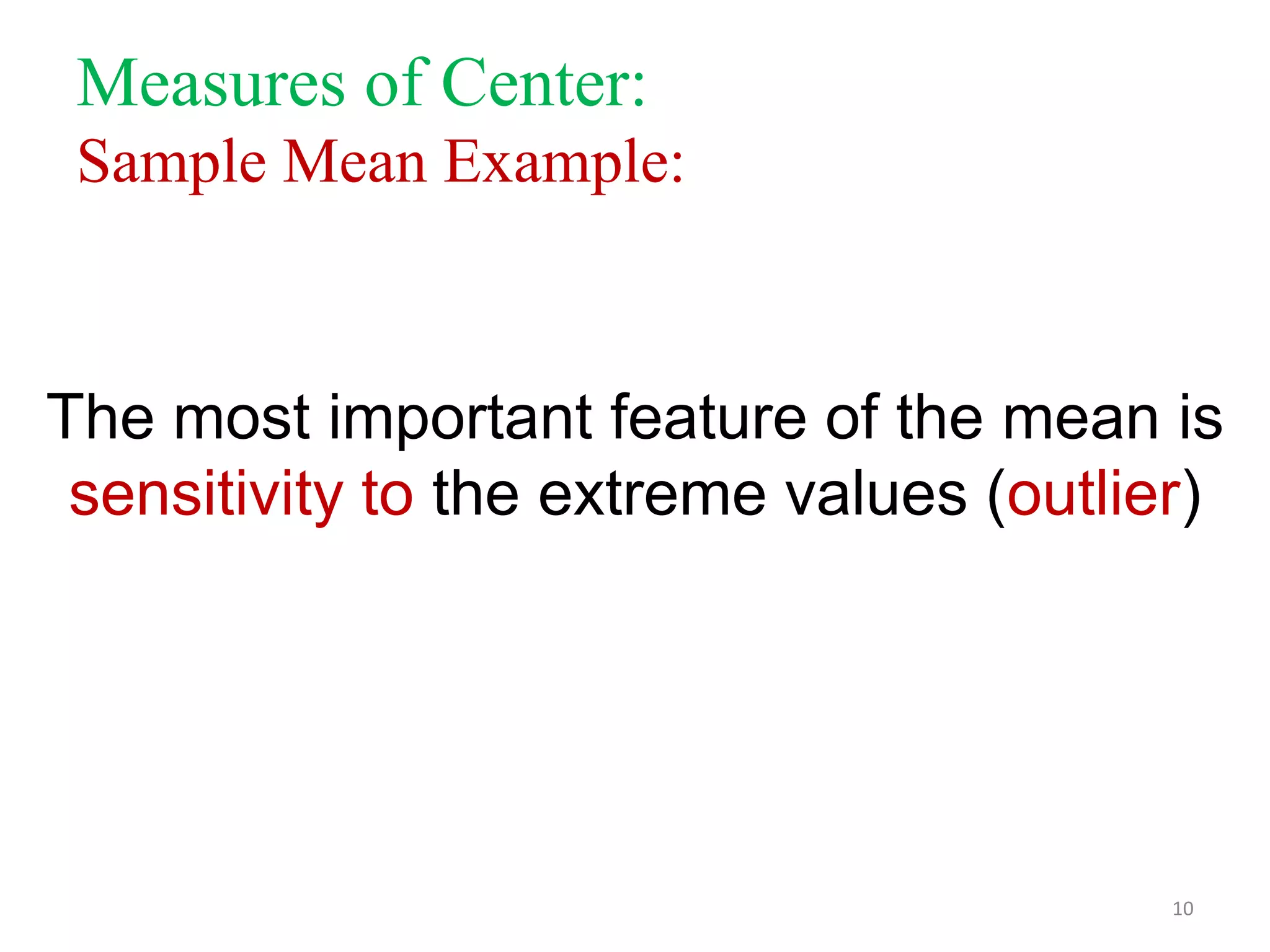 Measures of Center:
Sample Mean Example:

The most important feature of the mean is
sensitivity to the extreme values (outlier)

10

 