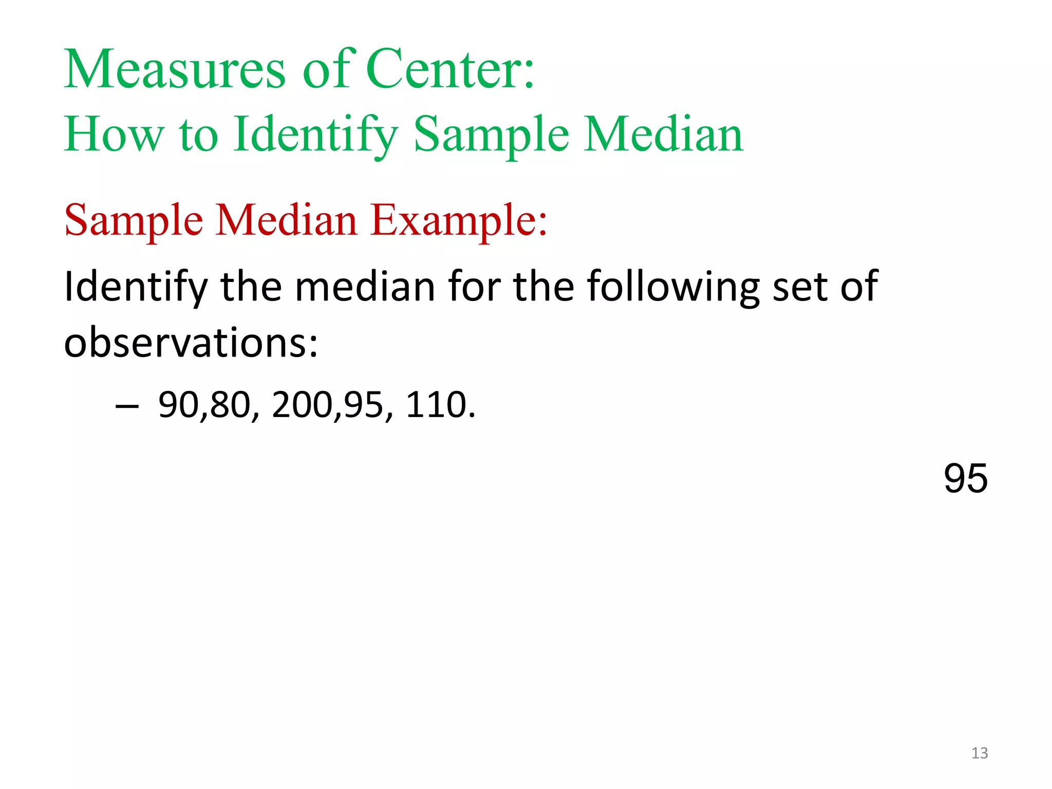 Measures of Center:
How to Identify Sample Median
Sample Median Example:
Identify the median for the following set of
observations:
– 90,80, 200,95, 110.
95

13

 