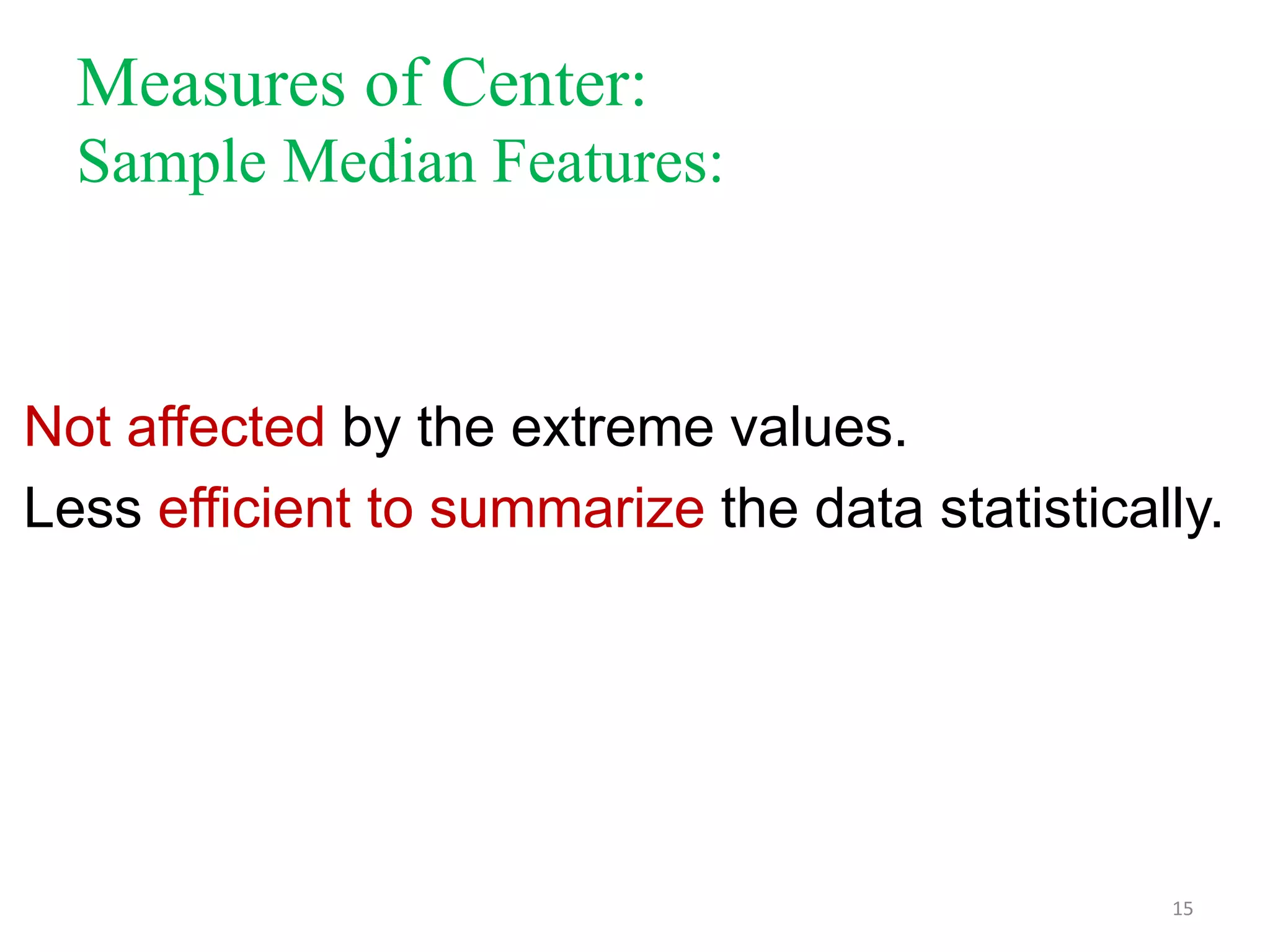 Measures of Center:
Sample Median Features:

Not affected by the extreme values.
Less efficient to summarize the data statistically.

15

 