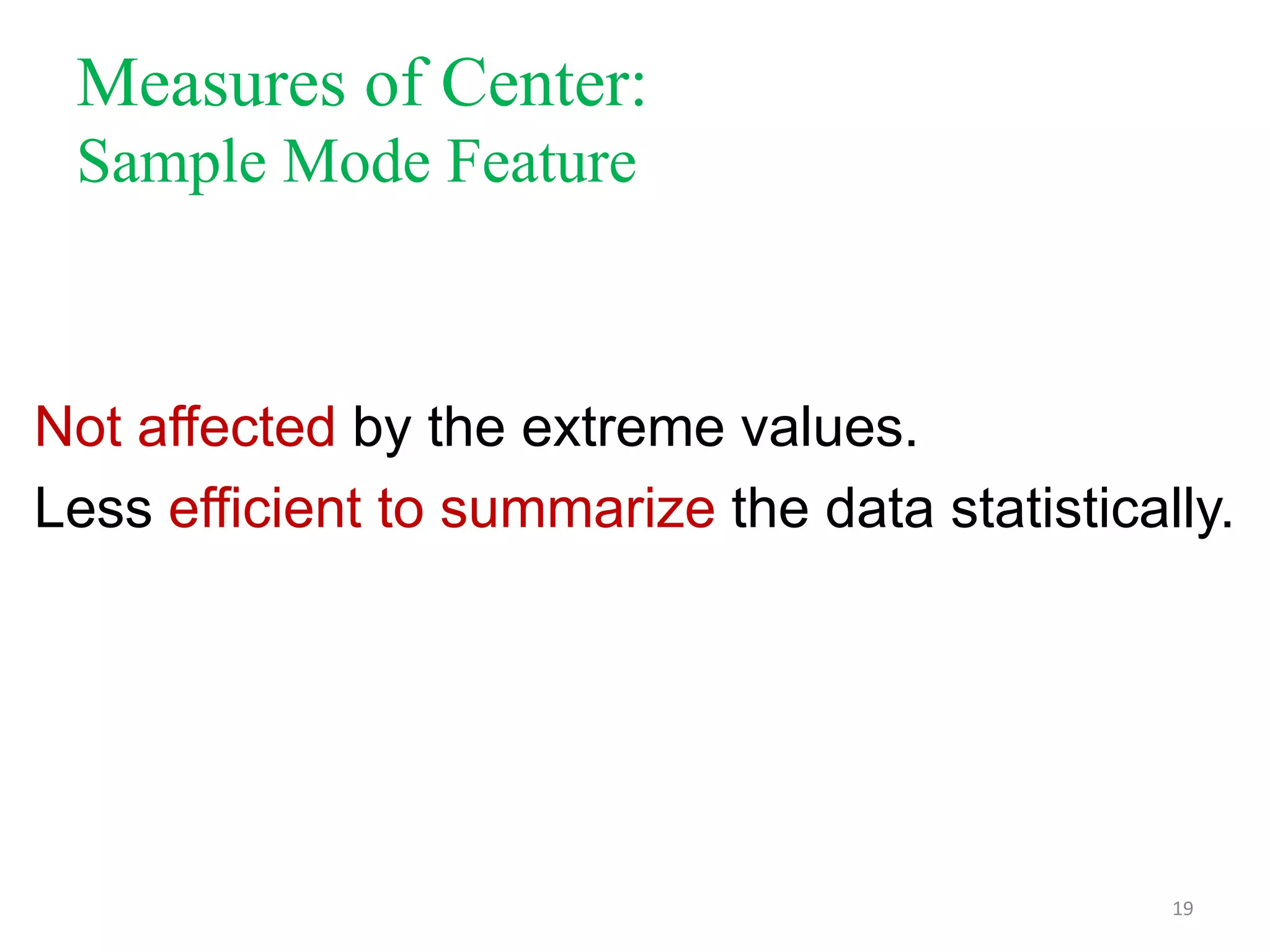 Measures of Center:
Sample Mode Feature

Not affected by the extreme values.
Less efficient to summarize the data statistically.

19

 