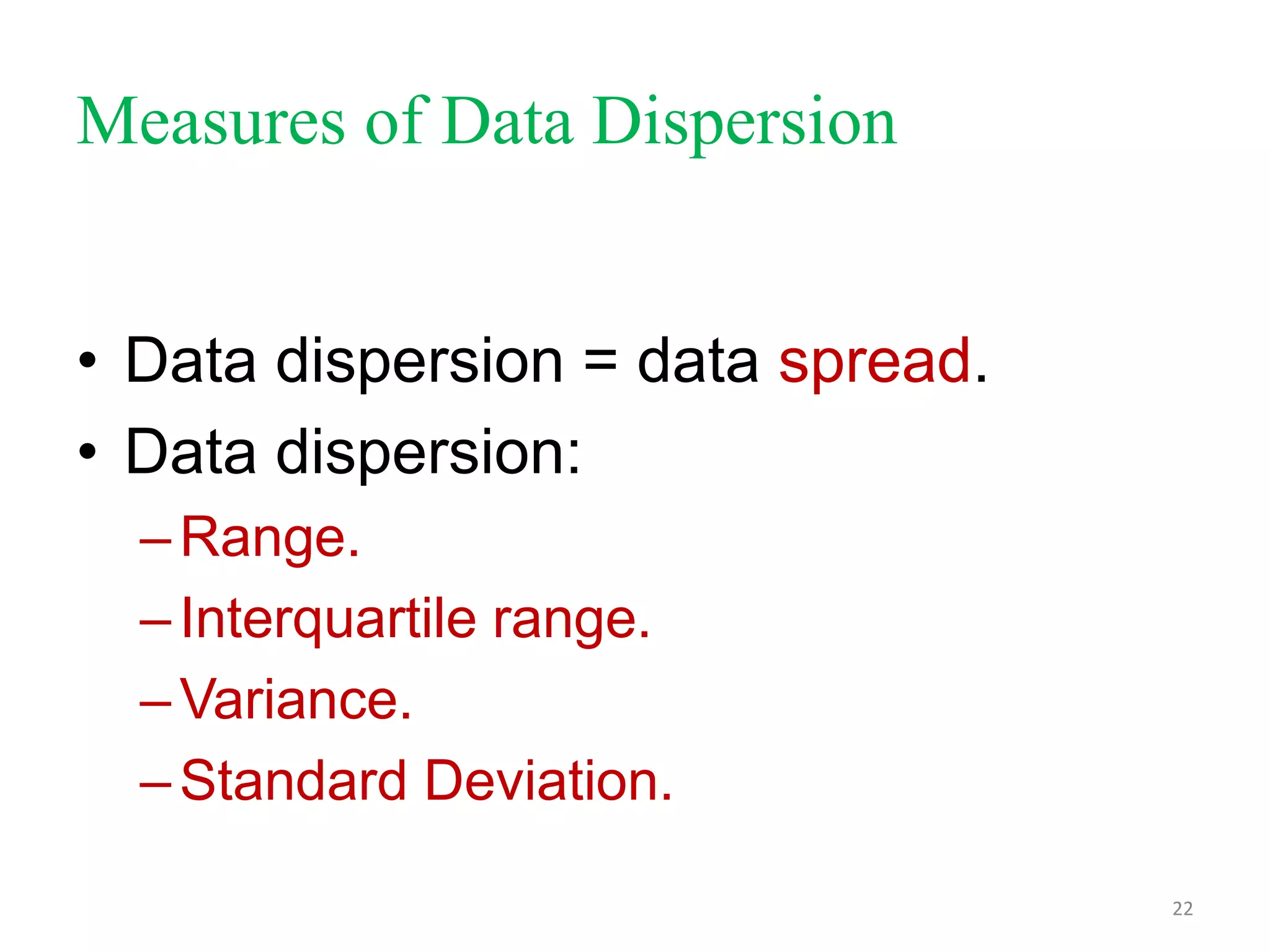 Measures of Data Dispersion
• Data dispersion = data spread.
• Data dispersion:
– Range.
– Interquartile range.
– Variance.
– Standard Deviation.
22

 