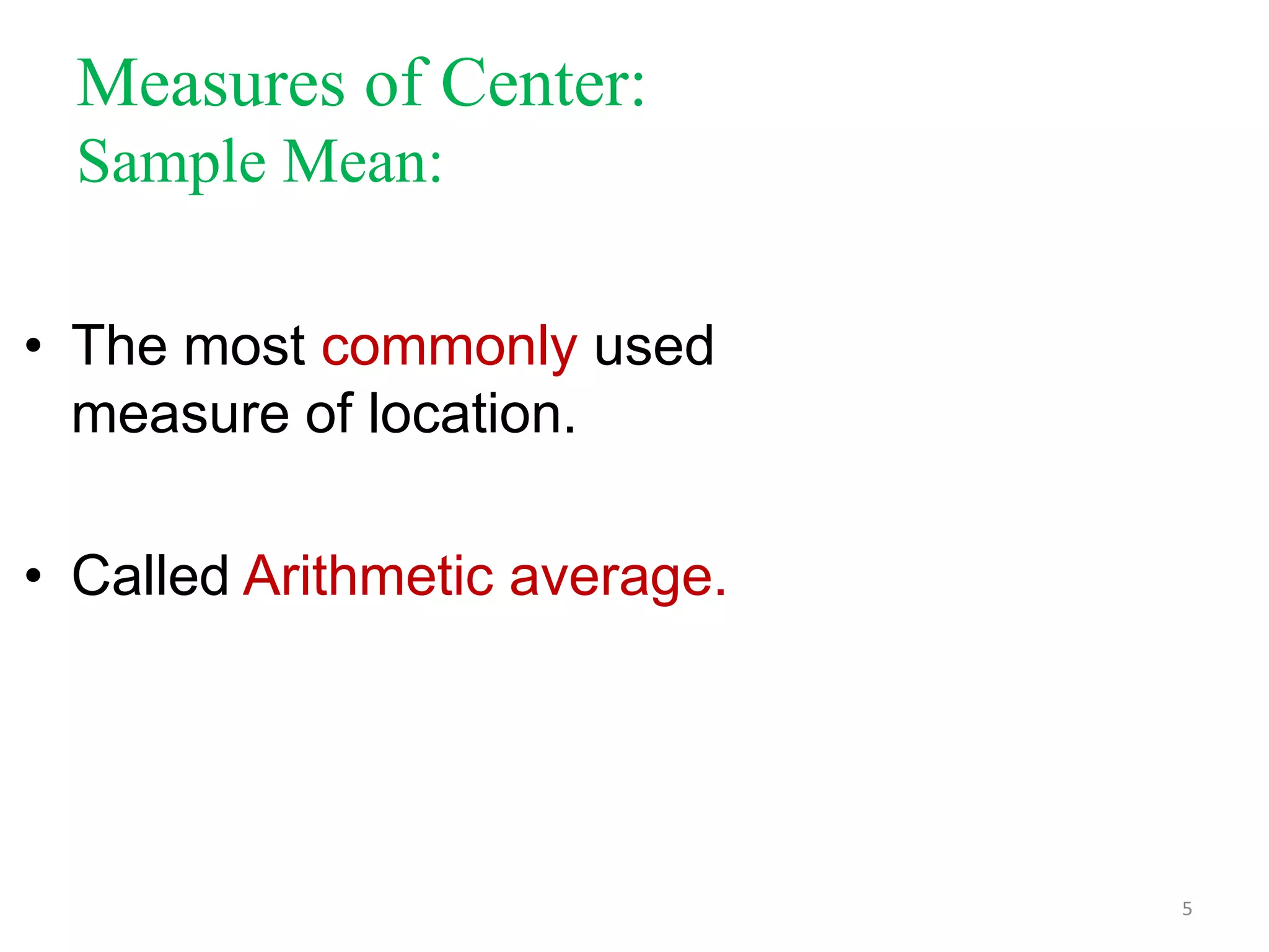 Measures of Center:
Sample Mean:
• The most commonly used
measure of location.
• Called Arithmetic average.

5

 