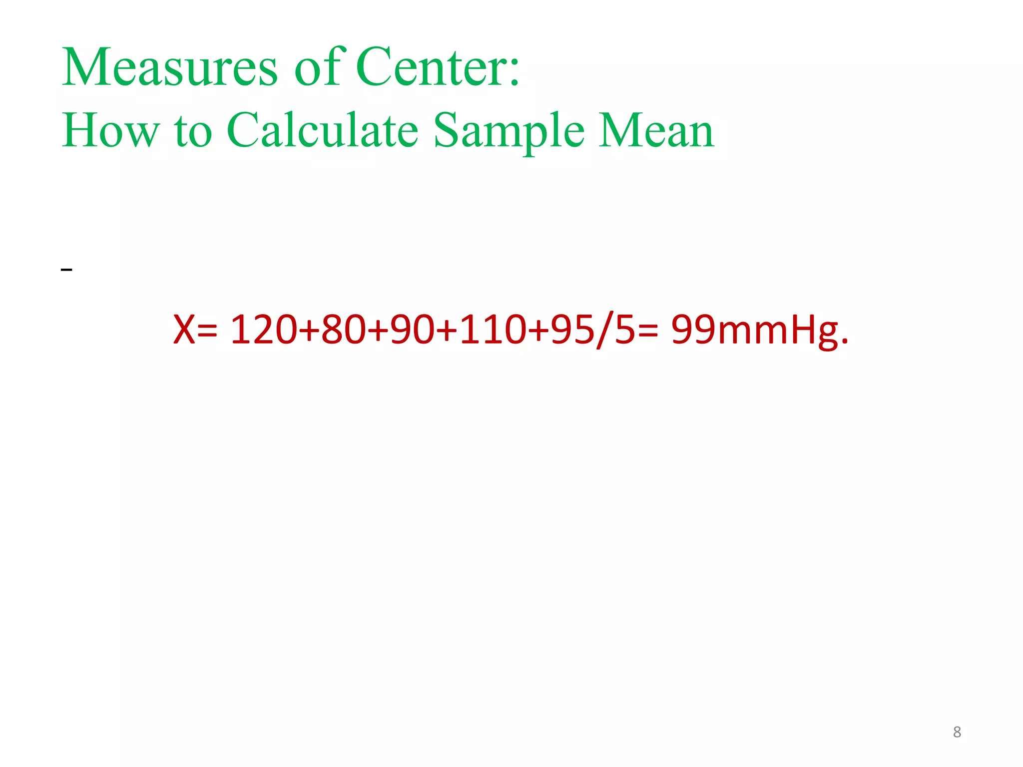 Measures of Center:
How to Calculate Sample Mean
‾

X= 120+80+90+110+95/5= 99mmHg.

8

 