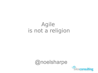 Agile
is not a religion




  @noelsharpe
 