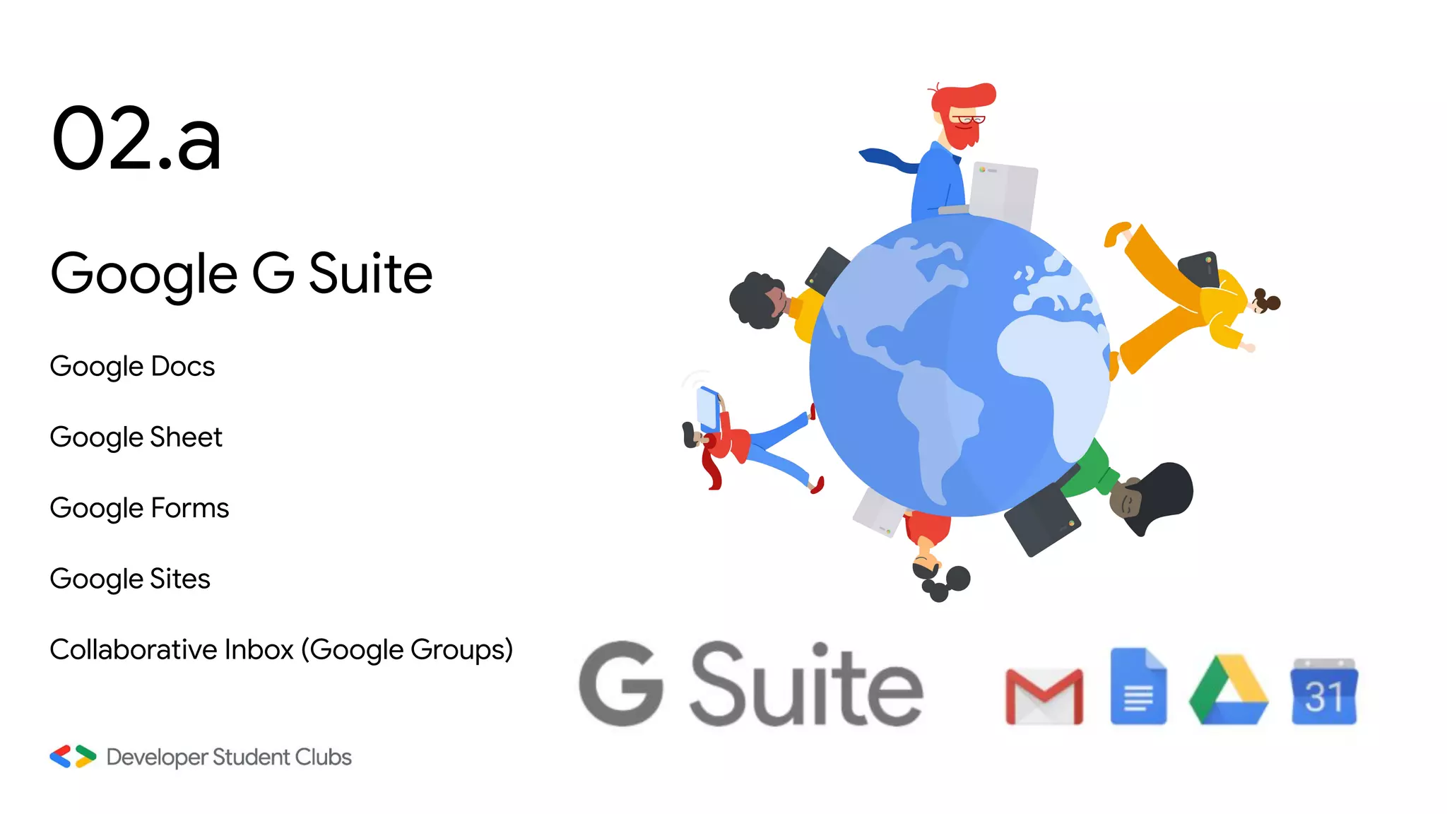 02.a
Google G Suite
Google Docs
Google Sheet
Google Forms
Google Sites
Collaborative Inbox (Google Groups)
Photo by Adi Goldstein on Unsplash
 