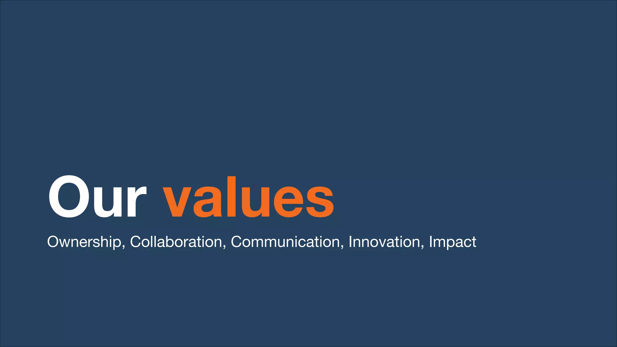 Our values
Ownership, Collaboration, Communication, Innovation, Impact
 