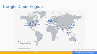 Google Cloud Region
Cloud Native Technologiescntek.io
Source: https://cloud.google.com/about/locations#regions
 