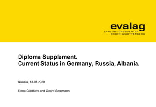 Diploma Supplement.
Current Status in Germany, Russia, Albania.
Nikosia, 13-01-2020
Elena Gladkova and Georg Seppmann
 