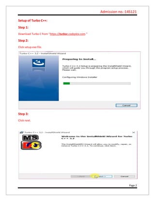 Admission no.:14S121
Page 2
Setup of Turbo C++:
Step 1:
Download Turbo C from “https://turboc.codeplex.com.”
Step 2:
Click setup.exe file.
Step 3:
Click next.
 