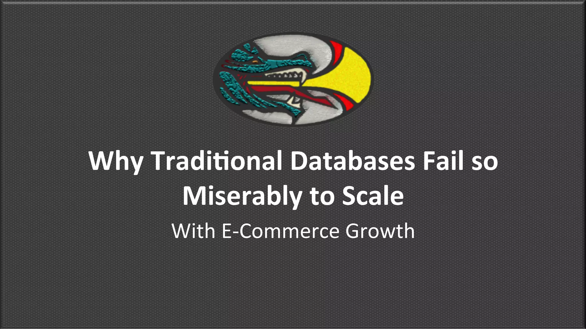 Why	
  Tradi*onal	
  Databases	
  Fail	
  so	
  
Miserably	
  to	
  Scale	
  
With	
  E-­‐Commerce	
  Growth	
  	
  
 