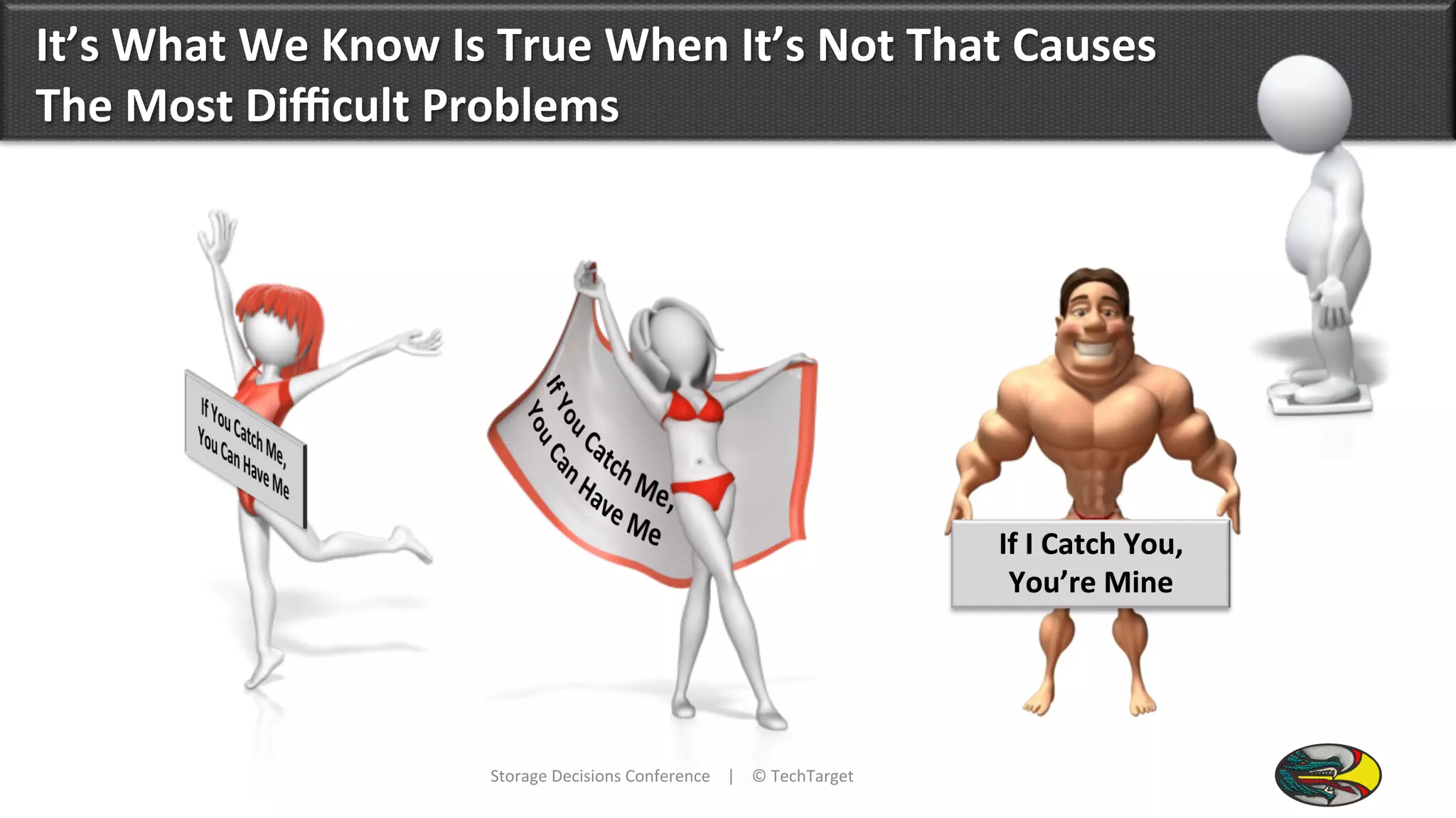 It’s	
  What	
  We	
  Know	
  Is	
  True	
  When	
  It’s	
  Not	
  That	
  Causes	
  
The	
  Most	
  Diﬃcult	
  Problems	
  
Storage	
  Decisions	
  Conference	
  	
  	
  	
  |	
  	
  	
  	
  ©	
  TechTarget	
  	
  
If	
  I	
  Catch	
  You,	
  
You’re	
  Mine	
  
 