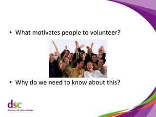 • What motivates people to volunteer?
• Why do we need to know about this?
 