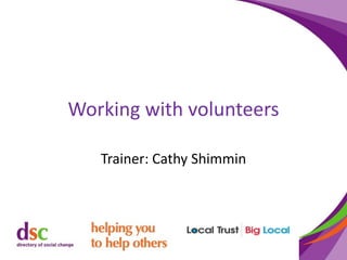Working with volunteers
Trainer: Cathy Shimmin
 