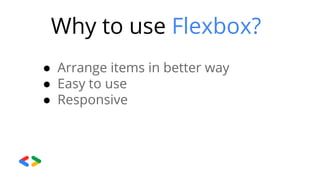 Why to use Flexbox?
● Arrange items in better way
● Easy to use
● Responsive
 
