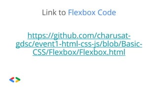 Link to Flexbox Code
https://github.com/charusat-
gdsc/event1-html-css-js/blob/Basic-
CSS/Flexbox/Flexbox.html
 