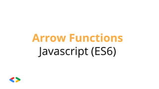 Arrow Functions
Javascript (ES6)
 