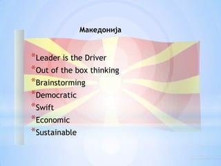 МакедонијаLeader is the DriverOut of the box thinkingBrainstormingDemocraticSwiftEconomicSustainable
