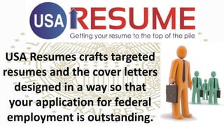USA Resumes crafts targeted
resumes and the cover letters
designed in a way so that
your application for federal
employment is outstanding.
 