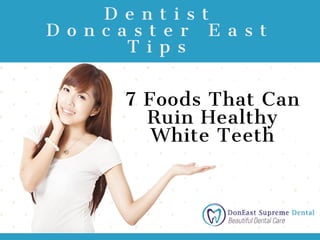 D e n t i s t
D o n c a s t e r E a s t
T i p s
7 Foods That Can
Ruin Healthy
White Teeth
 
