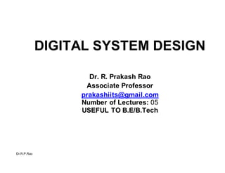 Dr.R.P.Rao
DIGITAL SYSTEM DESIGN
Dr. R. Prakash Rao
Associate Professor
prakashiits@gmail.com
Number of Lectures: 05
USEFUL TO B.E/B.Tech
 