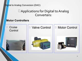 Digital to Analog Conversion (DAC)
Applications for Digital to Analog
Converters:
10
Motor Controllers
Cruise
Control
Valve Control Motor Control
 