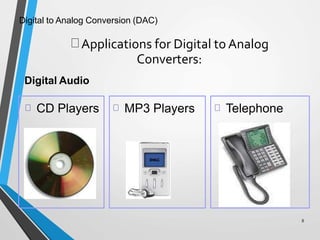 Digital to Analog Conversion (DAC)
Applications for Digital to Analog
Converters:
8
Digital Audio
CD Players MP3 Players Telephone
 