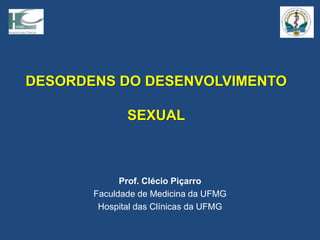 DESORDENS DO DESENVOLVIMENTO
SEXUAL
Prof. Clécio Piçarro
Faculdade de Medicina da UFMG
Hospital das Clínicas da UFMG
 
